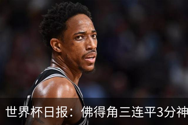 世界杯日报：佛得角三连平3分神奇出线 法西比皆头名晋级
