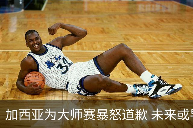 加西亚为大师赛暴怒道歉 未来或导致资格取消