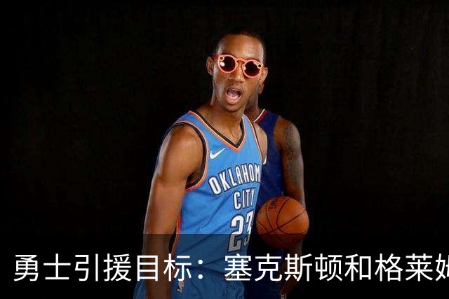 勇士引援目标：塞克斯顿&格莱姆斯&西蒙斯可追！别想维金斯了