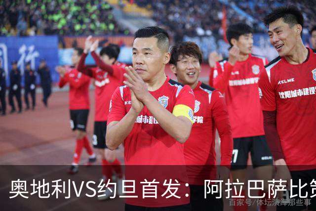 奥地利VS约旦首发：阿拉巴萨比策先发 阿瑙替补待命