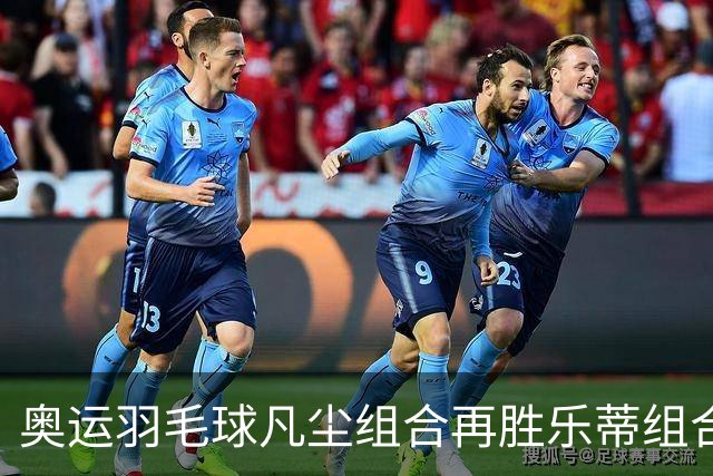 奥运羽毛球凡尘组合再胜乐蒂组合 闯进女双决赛