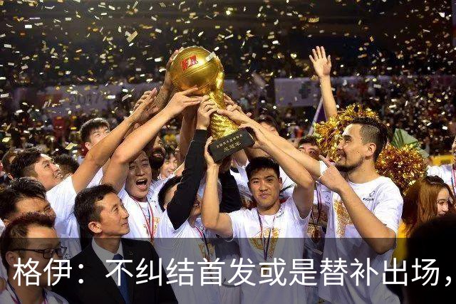 格伊：不纠结首发或是替补出场，巴拿马绝非鱼腩必须认真对待