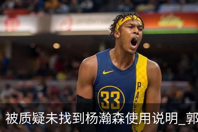 被质疑未找到杨瀚森使用说明 郭士强：发挥不佳早有预期