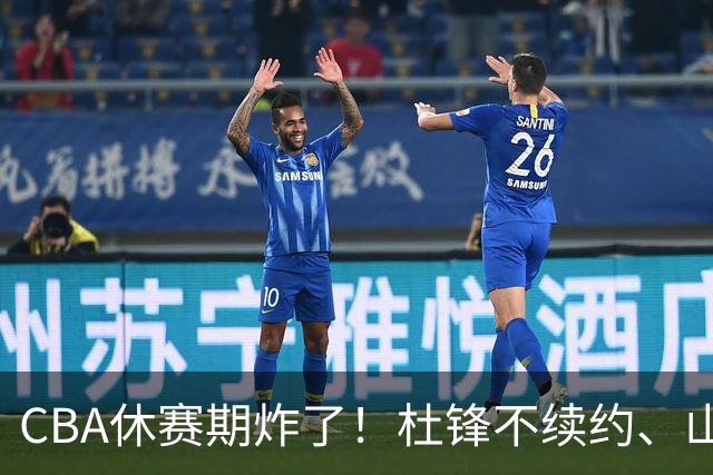 CBA休赛期炸了！杜锋不续约、山东抢王岚嵚、潘江下课？三颗雷同一周爆